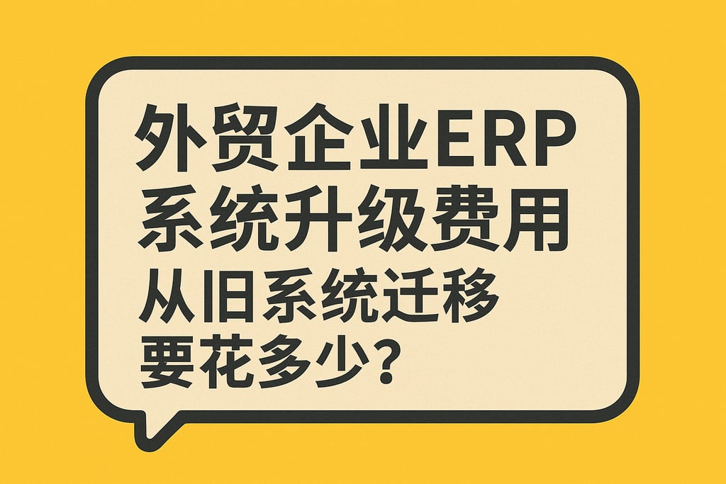 外贸企业 ERP 系统升级费用，从旧系统迁移要花多少？